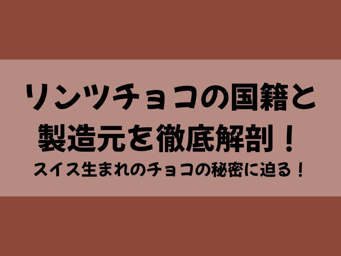 リンツチョコの国籍と製造元を徹底解剖！スイス生まれのチョコの秘密に迫る！