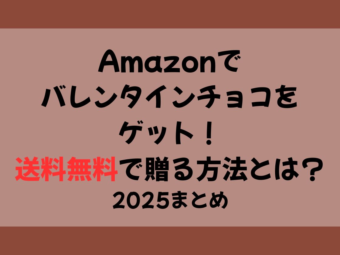 Amazonでバレンタインチョコをゲット！送料無料で贈る方法とは？2025まとめ