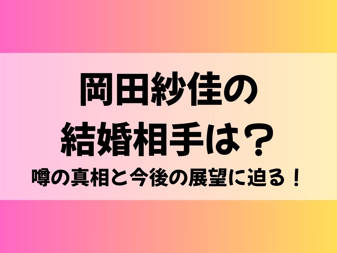 岡田紗佳の結婚相手は？噂の真相と今後の展望に迫る！