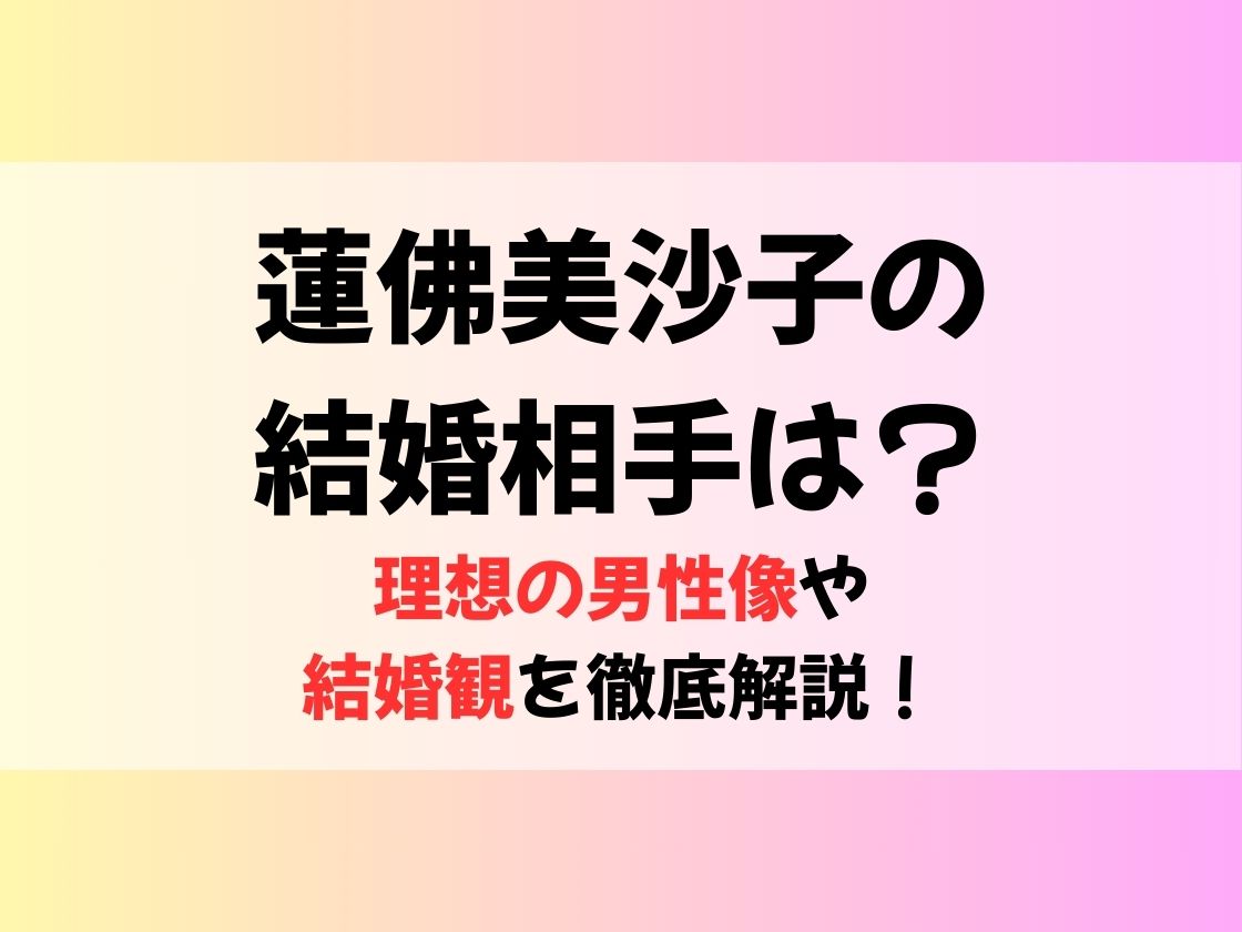 蓮佛美沙子の結婚相手は？理想の男性像や結婚観を徹底解説！