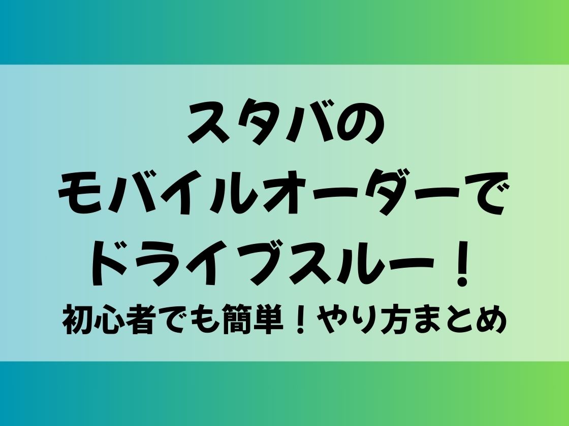 スタバのモバイルオーダーでドライブスルー！初心者でも簡単！やり方まとめ