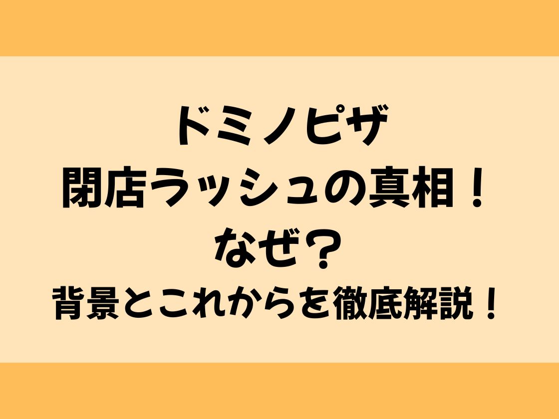 ドミノピザ閉店ラッシュの真相！なぜ？背景とこれからを徹底解説！