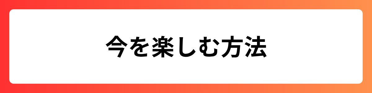 今を楽しむ方法