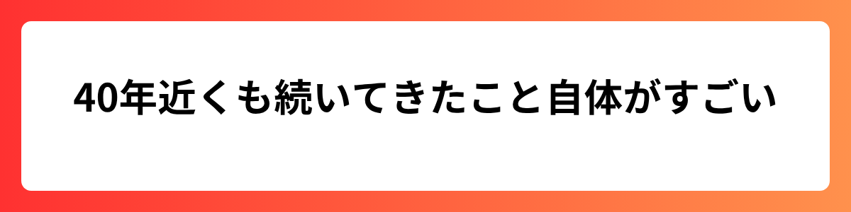 40年近くも続いてきたこと自体がすごい